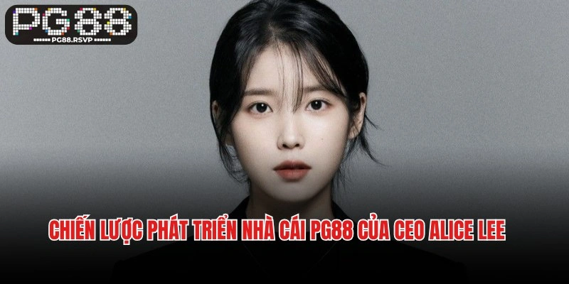 Chiến lược phát triển nhà cái PG88 của CEO Alice Lee