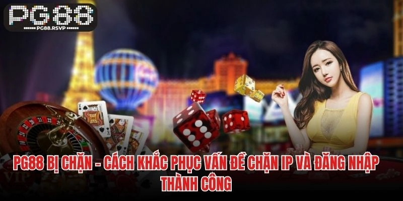 PG88 Bị Chặn – Cách Khắc Phục Vấn Đề Chặn IP và Đăng Nhập Thành Công
