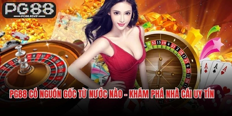 PG88 Có Nguồn Gốc Từ Nước Nào - Khám Phá Nhà Cái Uy Tín Hàng Đầu