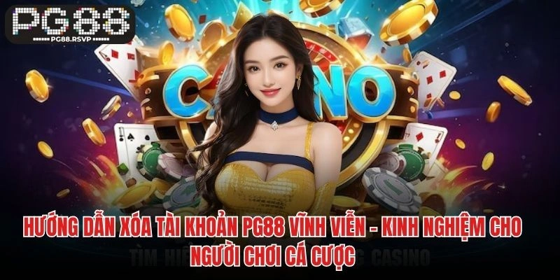 Hướng Dẫn Xóa Tài Khoản PG88 Vĩnh Viễn – Kinh Nghiệm Cho Người Chơi Cá Cược